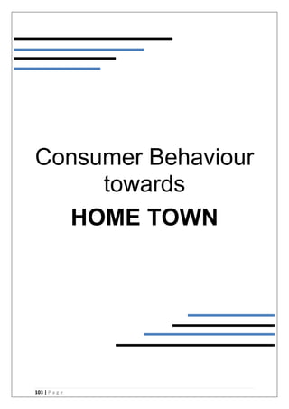103 | P a g e
Consumer Behaviour
towards
HOME TOWN
 