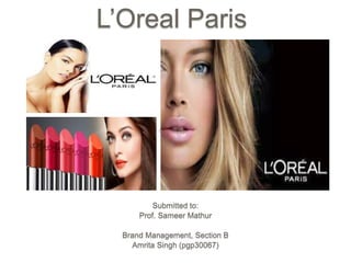 L’Oreal Paris
Submitted to:
Prof. Sameer Mathur
Brand Management, Section B
Amrita Singh (pgp30067)
 