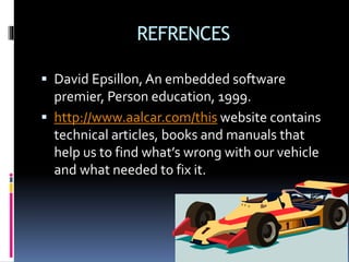 REFRENCES
 David Epsillon, An embedded software
premier, Person education, 1999.
 http://www.aalcar.com/this website contains
technical articles, books and manuals that
help us to find what’s wrong with our vehicle
and what needed to fix it.
 