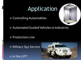 Application
 Controlling Automobiles
 Automated GuidedVehicles in Industries
 Production Line
 Military Spy Service
 In the LIFT
 