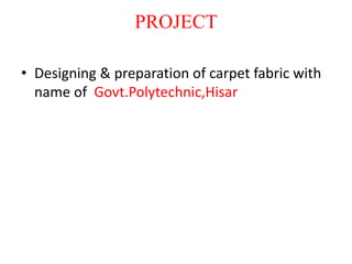 PROJECT
• Designing & preparation of carpet fabric with
name of Govt.Polytechnic,Hisar
 
