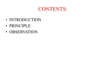 CONTENTS:
• INTRODUCTION
• PRINCIPLE
• OBSERVATION
 
