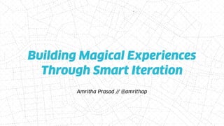 Building Magical Experiences
Through Smart Iteration
Amritha Prasad // @amrithap
 