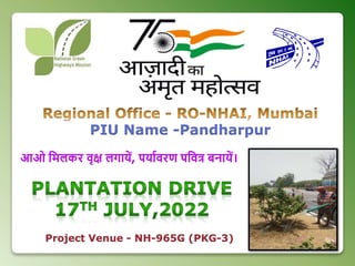PIU Name -Pandharpur
Project Venue - NH-965G (PKG-3)
आओ मिलकर वृक्ष लगायें, पयाावरण पमवत्र बनायें।
 