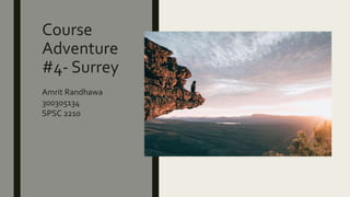 Course
Adventure
#4- Surrey
Amrit Randhawa
300305134
SPSC 2210
 