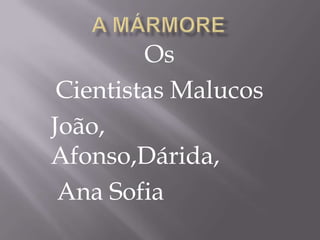 A Mármore Os Cientistas Malucos João, Afonso,Dárida,  Ana Sofia 