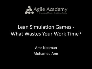 Lean	Simulation	Games	-
What	Wastes	Your	Work	Time?
Amr	Noaman
Mohamed	Amr
 