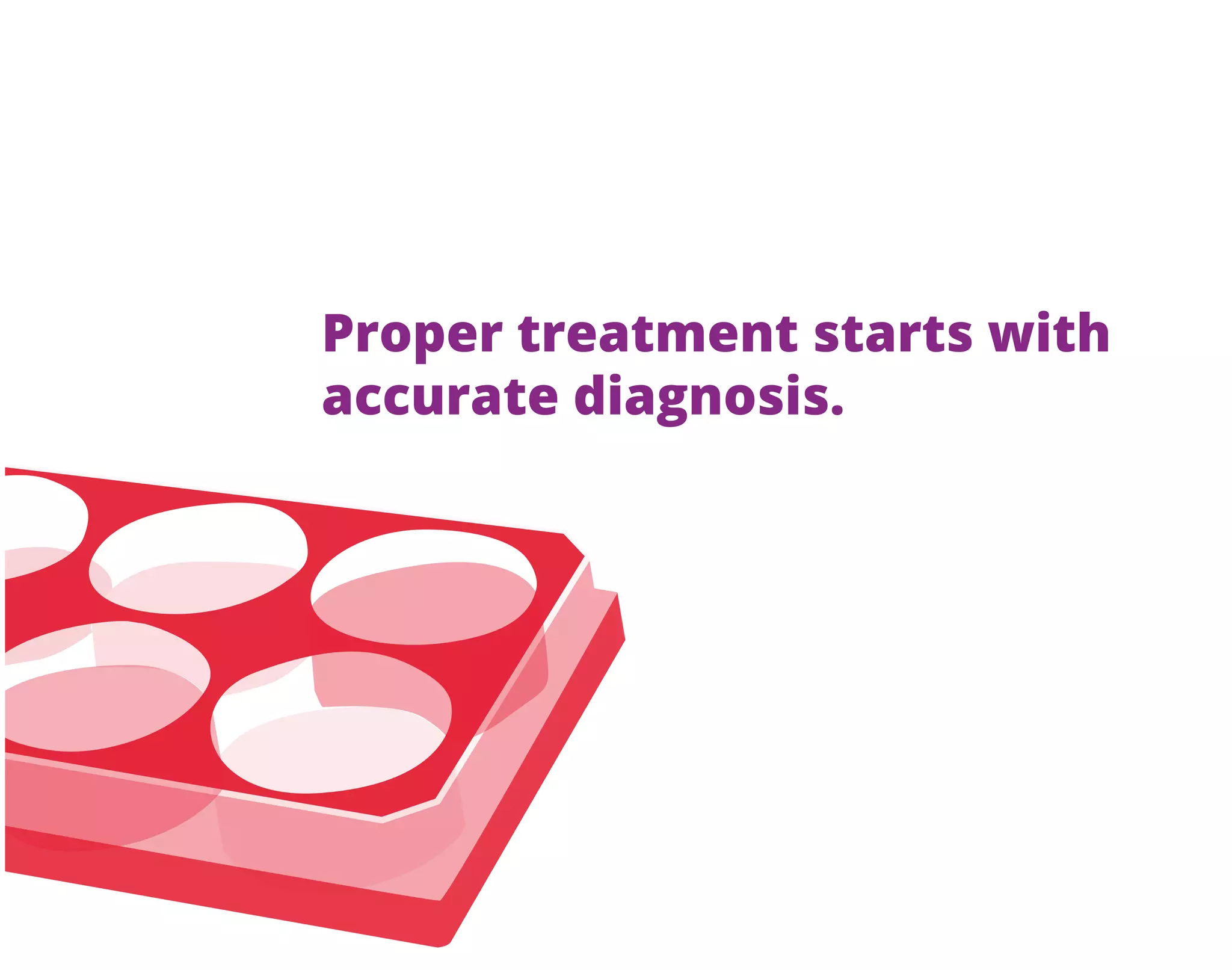 Proper treatment starts with
accurate diagnosis.
 