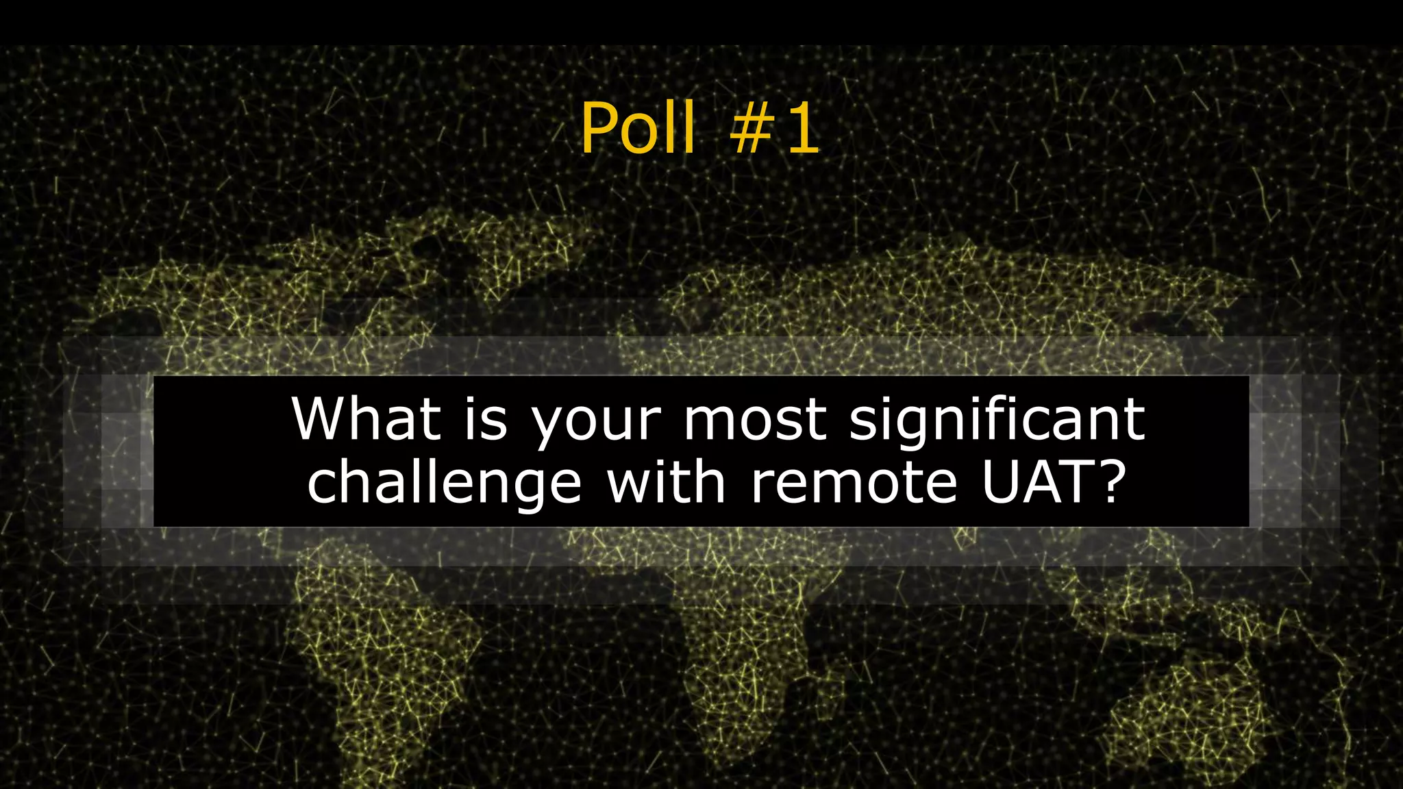 Poll #1
What is your most significant
challenge with remote UAT?
 