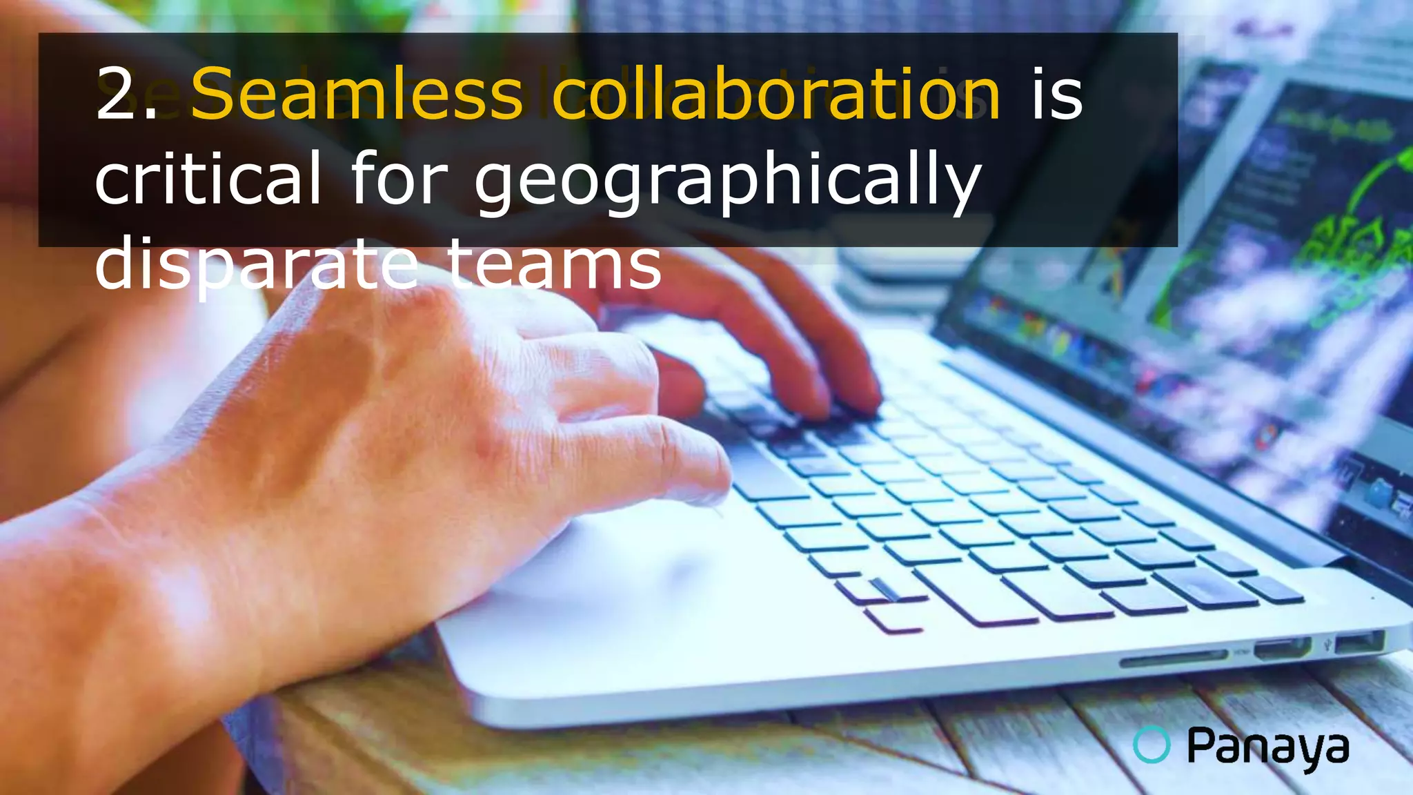 Seamless collaboration is
critical for geographically
disparate teams
2. Seamless collaboration is
critical for geographically
disparate teams
 