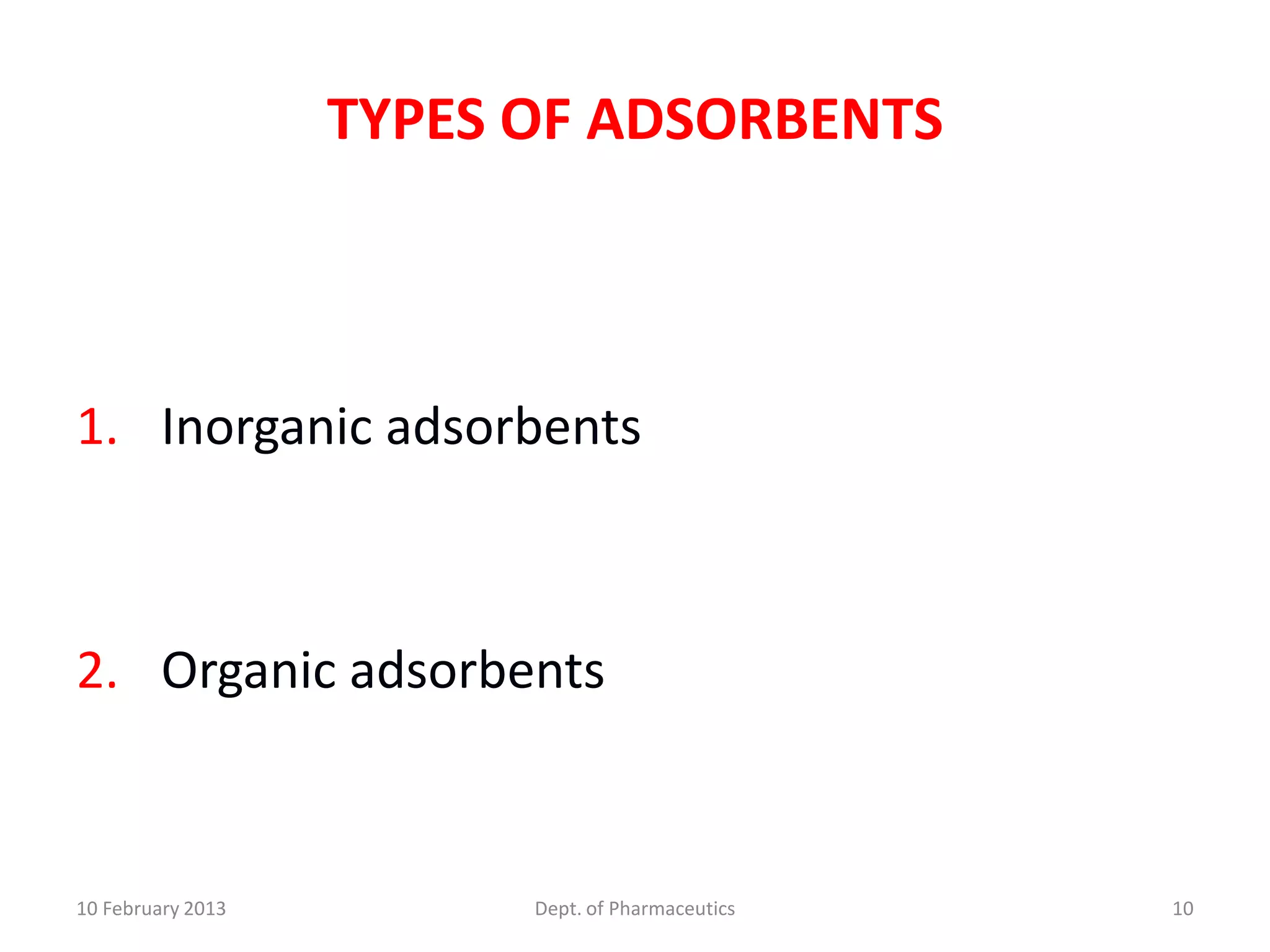 TYPES OF ADSORBENTS



1. Inorganic adsorbents



2. Organic adsorbents



10 February 2013         Dept. of Pharmaceutics   10
 