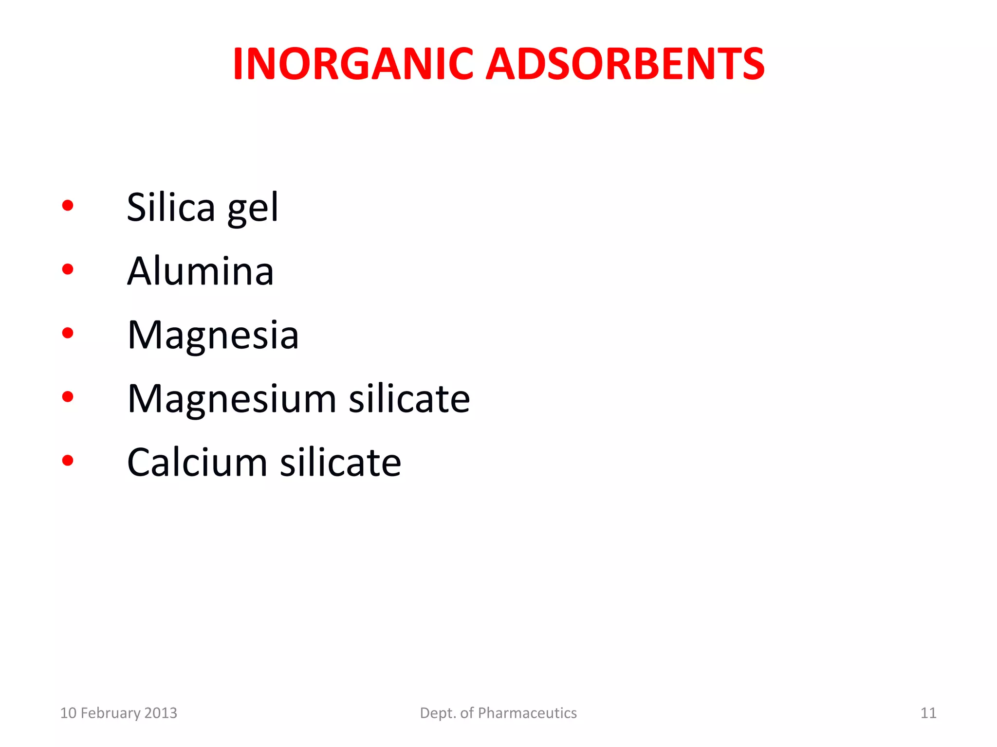 INORGANIC ADSORBENTS

•        Silica gel
•        Alumina
•        Magnesia
•        Magnesium silicate
•        Calcium silicate




10 February 2013          Dept. of Pharmaceutics   11
 
