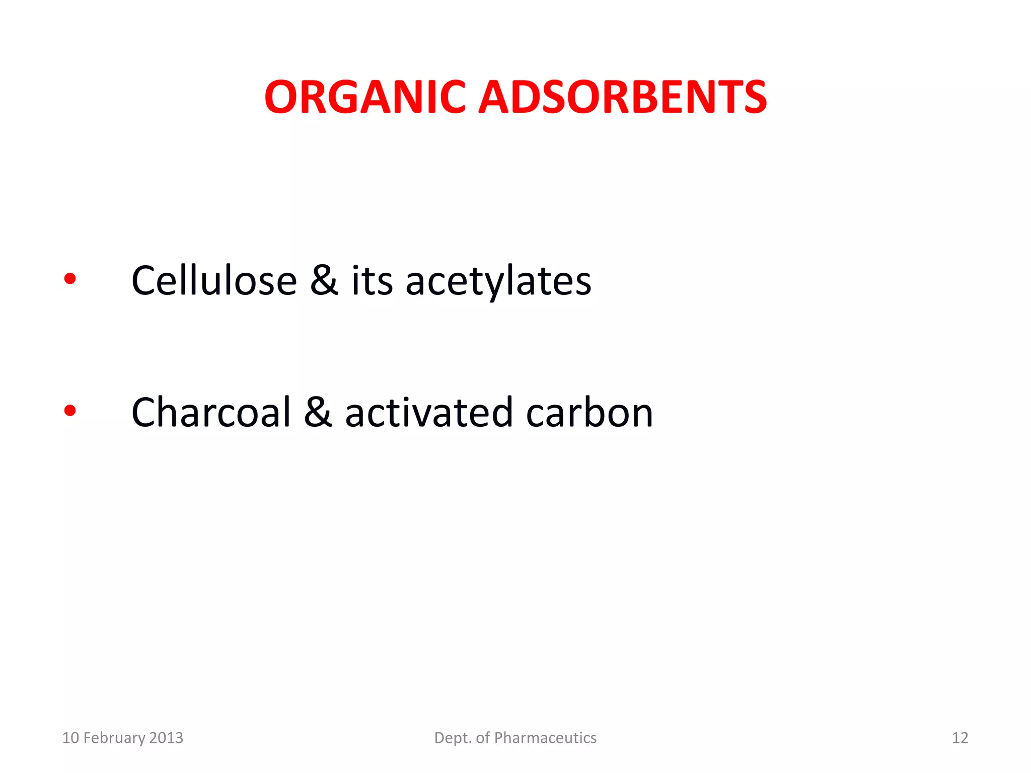 ORGANIC ADSORBENTS


•        Cellulose & its acetylates

•        Charcoal & activated carbon




10 February 2013          Dept. of Pharmaceutics   12
 