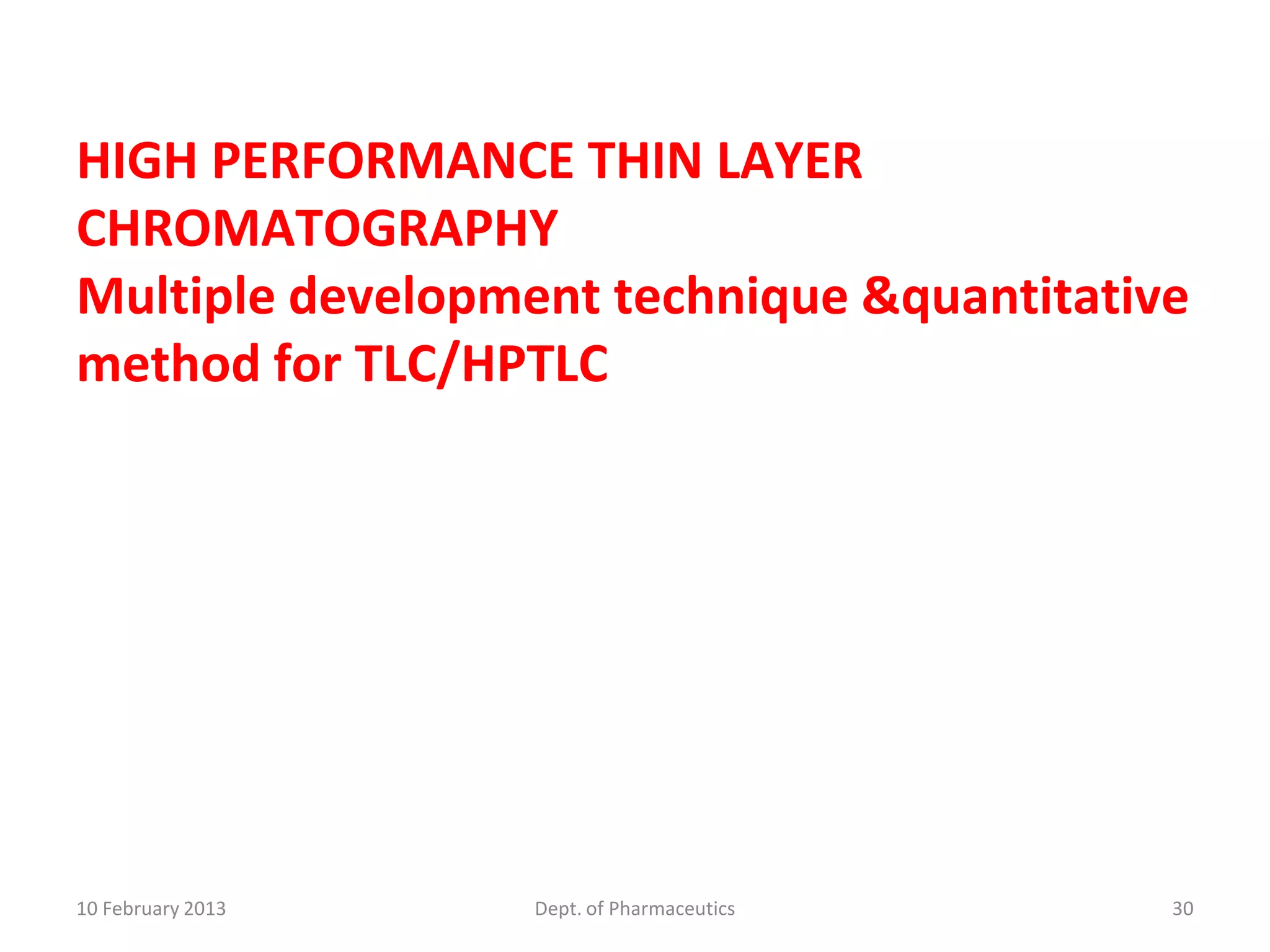 HIGH PERFORMANCE THIN LAYER
CHROMATOGRAPHY
Multiple development technique &quantitative
method for TLC/HPTLC




10 February 2013   Dept. of Pharmaceutics   30
 
