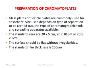 PREPARATION OF CHROMATOPLATES

• Glass plates or flexible plates are commonly used for
  adsorbent. Size used depends on t...