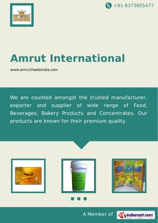 +91-8373905477
Amrut International
www.amrutfoodsindia.com
We are counted amongst the trusted manufacturer,
exporter and supplier of wide range of Food,
Beverages, Bakery Products and Concentrates. Our
products are known for their premium quality.
 