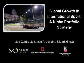 Global Growth in 
International Sport: 
A Niche Portfolio 
Strategy 
Joe Cobbs, Jonathan A. Jensen, & Mark Groza 
 