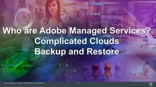 © 2015 Adobe Systems Incorporated. All Rights Reserved. Adobe Confidential. 25
Who are Adobe Managed Services?
Complicated Clouds
Backup and Restore
 
