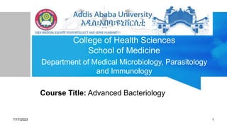 College of Health Sciences
School of Medicine
Department of Medical Microbiology, Parasitology
and Immunology
Course Title: Advanced Bacteriology
7/17/2023 1
 