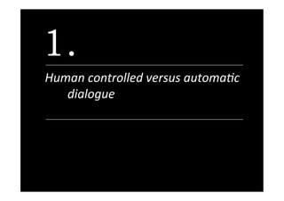 1.
Human	controlled	versus	automa0c	
dialogue		
 