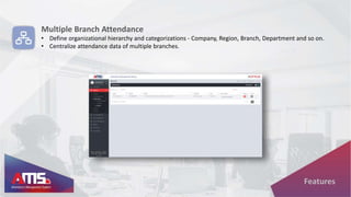 Multiple Branch Attendance
• Define organizational hierarchy and categorizations - Company, Region, Branch, Department and so on.
• Centralize attendance data of multiple branches.
Features
 