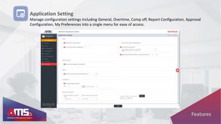 Application Setting
Manage configuration settings including General, Overtime, Comp off, Report Configuration, Approval
Configuration, My Preferences into a single menu for ease of access.
Features
 