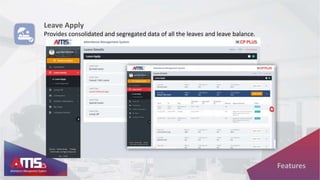 Leave Apply
Provides consolidated and segregated data of all the leaves and leave balance.
Features
 