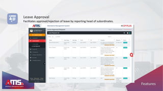 Leave Approval
Facilitates approval/rejection of leave by reporting head of subordinates.
Features
 