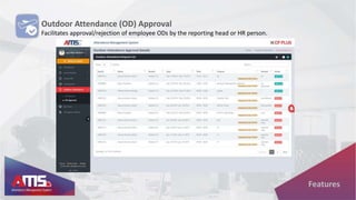 Outdoor Attendance (OD) Approval
Facilitates approval/rejection of employee ODs by the reporting head or HR person.
Features
 