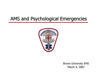 AMS and Psychological Emergencies Brown University EMS March 4, 2007 