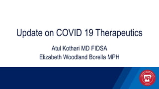 Update on COVID 19 Therapeutics
Atul Kothari MD FIDSA
Elizabeth Woodland Borella MPH
 