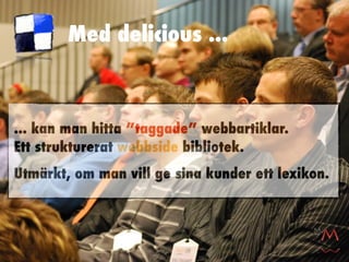 Med delicious ...



... kan man hitta ”taggade” webbartiklar.
Ett strukturerat webbside bibliotek.
Utmärkt, om man vill ge sina kunder ett lexikon.
 