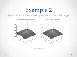 Example  2	
•  We calculate the power spectrum of each image:




                     Obtained from [2]
 