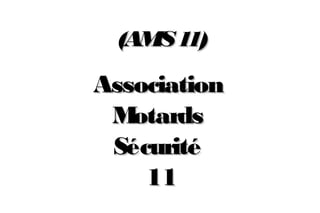(AMS 1
1)

Association
M
otards
Sécurité
11

 
