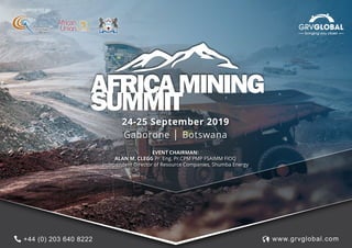 24-25 September 2019
Gaborone | Botswana
event chairman:
ALAN M. CLEGG Pr. Eng. Pr.CPM PMP FSAIMM FIOQ
Independent Director of Resource Companies, Shumba Energy
www.grvglobal.com+44 (0) 203 640 8222
supported by
 