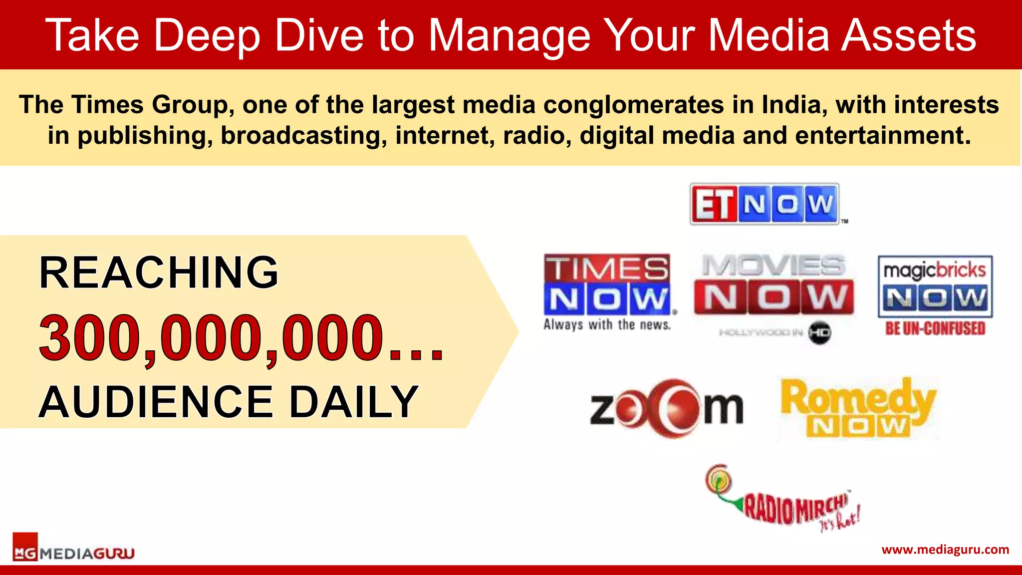 www.mediaguru.com
The Times Group, one of the largest media conglomerates in India, with interests
in publishing, broadcasting, internet, radio, digital media and entertainment.
Take Deep Dive to Manage Your Media Assets
 