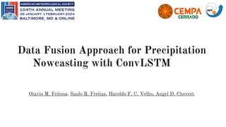 Data Fusion Approach for Precipitation
Nowcasting with ConvLSTM
Otavio M. Feitosa, Saulo R. Freitas, Haroldo F. C. Velho, Angel D. Chovert.