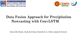 Data Fusion Approach for Precipitation
Nowcasting with ConvLSTM
Otavio M. Feitosa, Saulo R. Freitas, Haroldo F. C. Velho, Angel D. Chovert.
 