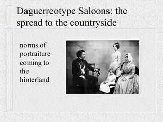 Daguerreotype Saloons: the
spread to the countryside
norms of
portraiture
coming to
the
hinterland
 