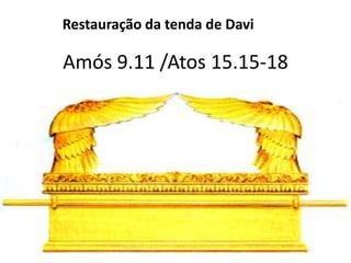 Amós 9.11 /Atos 15.15-18
Restauração da tenda de Davi
 