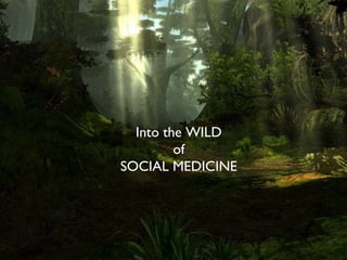 Into the WILD of SOCIAL MEDICINE 