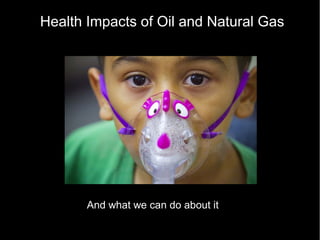 It's
And what we can do about it
Health Impacts of Oil and Natural Gas
 