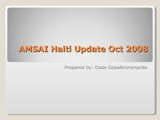 AMSAI Haiti Update Oct 2008 Prepared by: Dada Gopalkrsnananda 