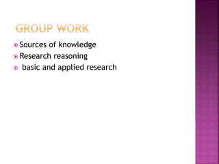  Sources of knowledge
 Research reasoning
 basic and applied research
 