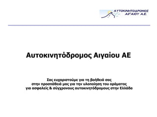 Αυτοκινητόδρομος Αιγαίου ΑΕ Σας ευχαριστούμε για τη βοήθειά σας στην προσπάθειά μας για την υλοποίηση του οράματος για ασφαλείς & σύγχρονους αυτοκινητόδρομους στην Ελλάδα 