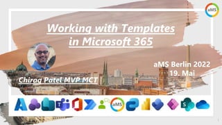 1
aMS Berlin 2022
19. Mai
Working with Templates
in Microsoft 365
Chirag Patel MVP MCT
 
