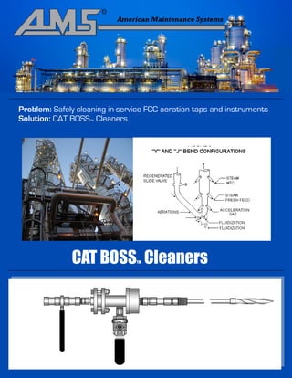 Problem: Safely cleaning in-service FCC aeration taps and instruments
Solution: CAT BOSS Cleaners
                   TM




              CAT BOSS Cleaners TM
 