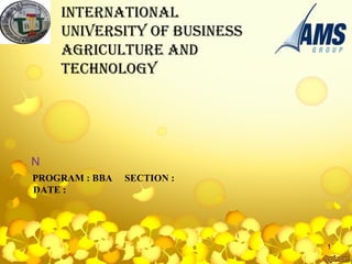 PROGRAM : BBA SECTION :
DATE :
N
INTERNATIONAL
UNIVERSITY OF BUSINESS
AGRICULTURE AND
TECHNOLOGY
1
 