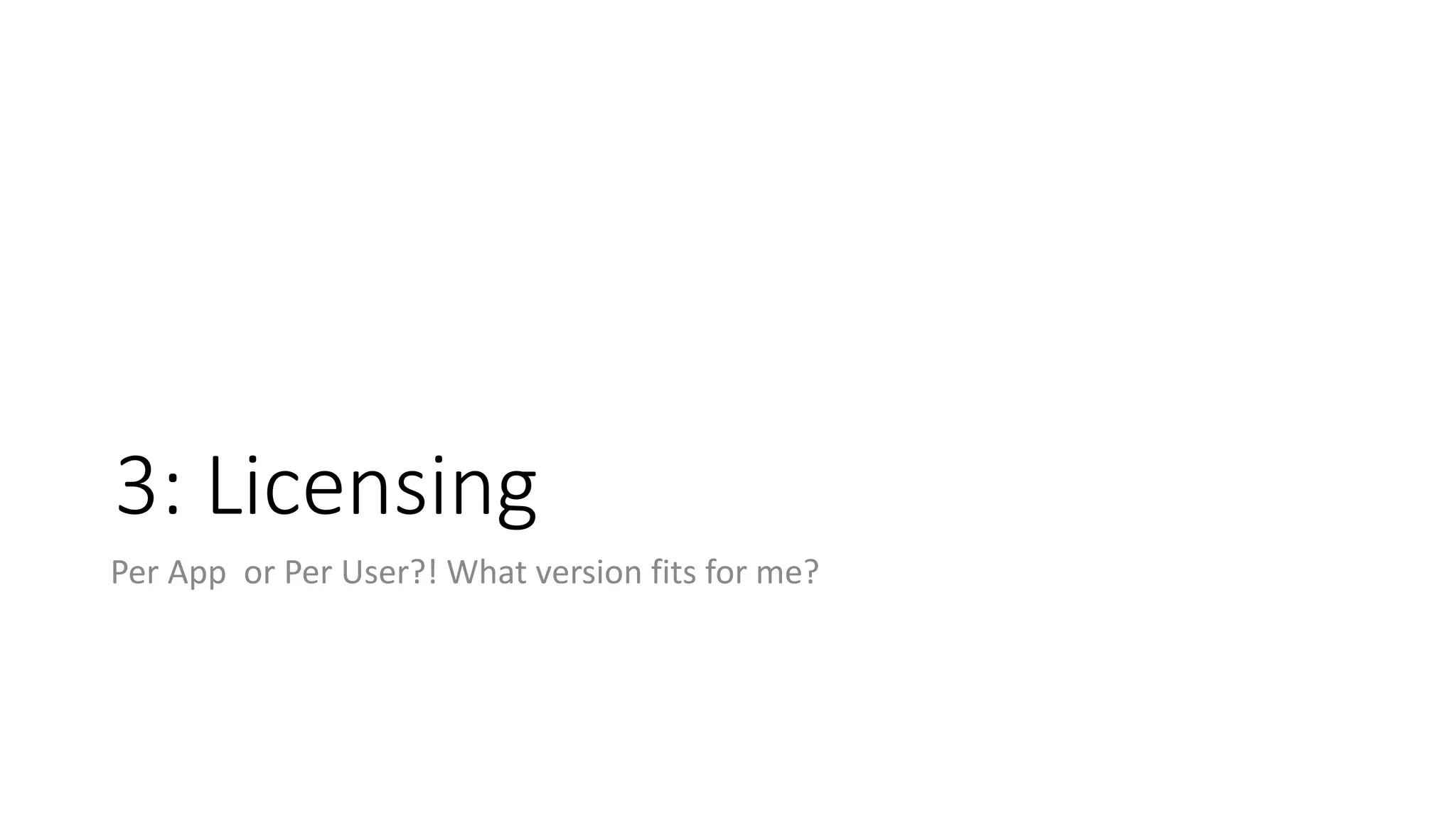 3: Licensing
Per App or Per User?! What version fits for me?
 