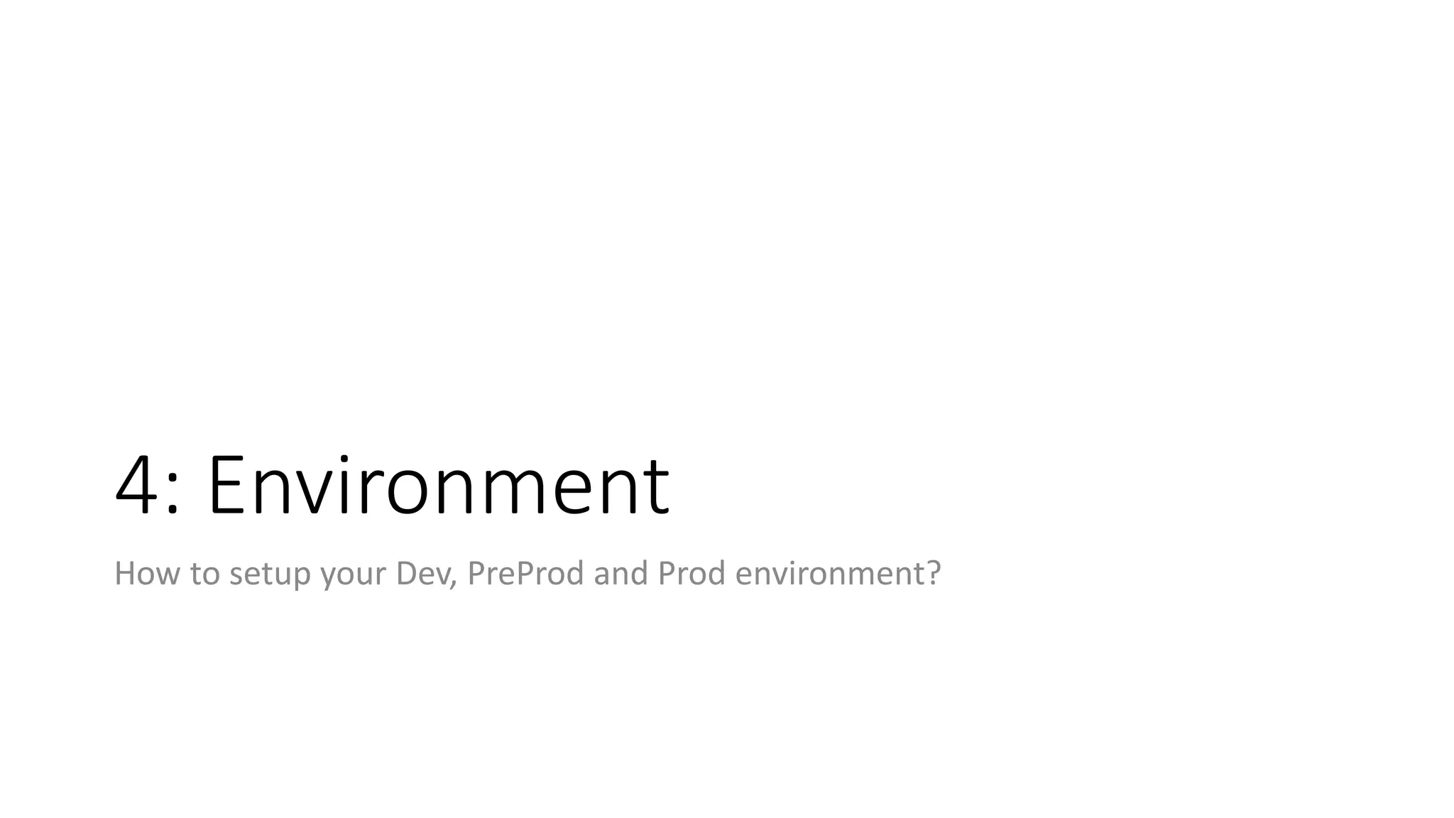 4: Environment
How to setup your Dev, PreProd and Prod environment?
 
